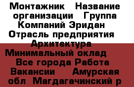 Монтажник › Название организации ­ Группа Компаний Эридан › Отрасль предприятия ­ Архитектура › Минимальный оклад ­ 1 - Все города Работа » Вакансии   . Амурская обл.,Магдагачинский р-н